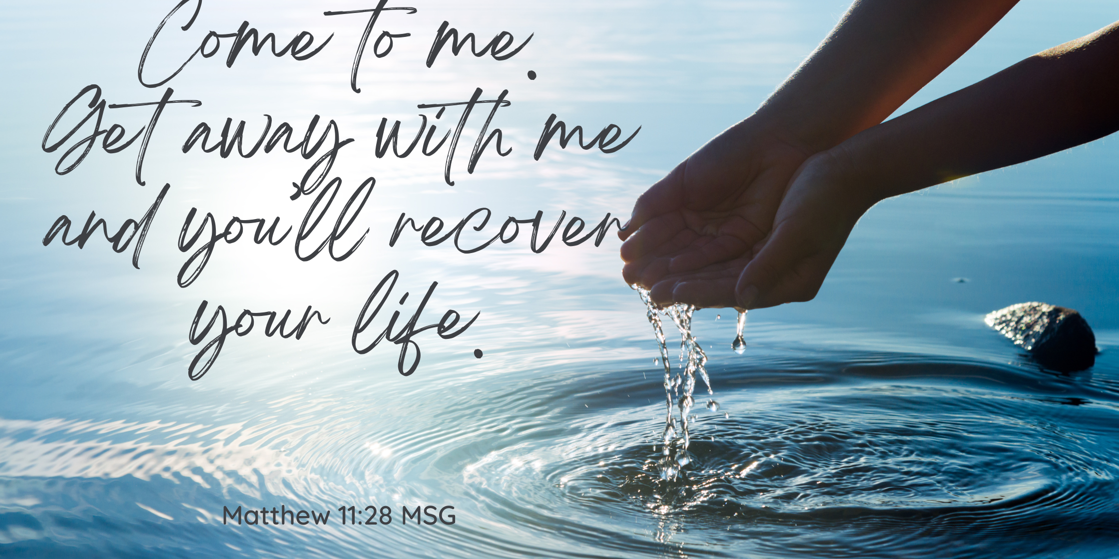 Come to me. Get away with me and you’ll recover your life. Matt 1128 MSG